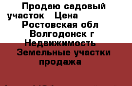 Продаю садовый участок › Цена ­ 400 000 - Ростовская обл., Волгодонск г. Недвижимость » Земельные участки продажа   